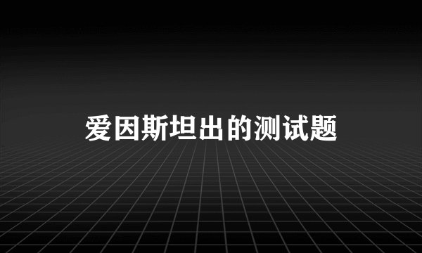 爱因斯坦出的测试题