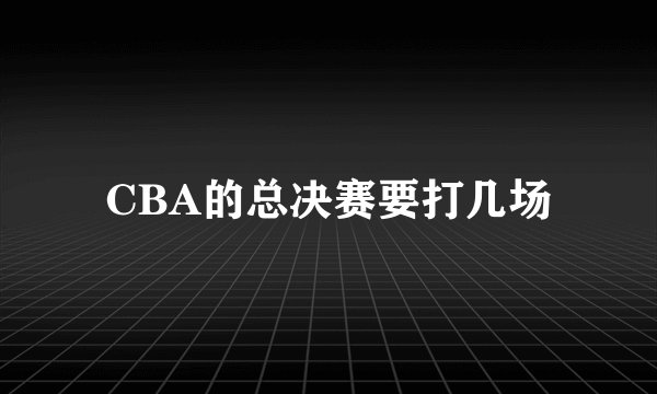CBA的总决赛要打几场