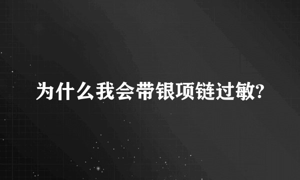 为什么我会带银项链过敏?