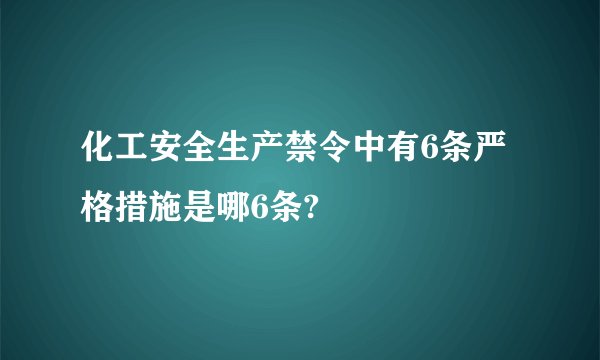 化工安全生产禁令中有6条严格措施是哪6条?