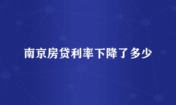 南京房贷利率下降了多少