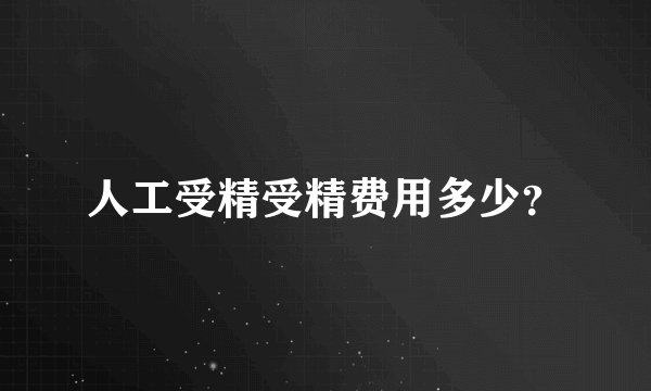 人工受精受精费用多少?