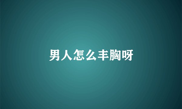 男人怎么丰胸呀