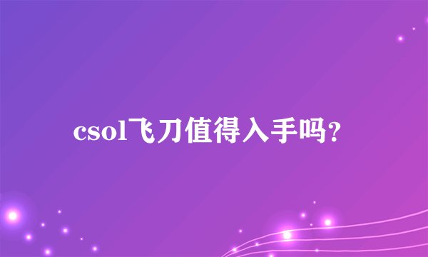csol飞刀值得入手吗？
