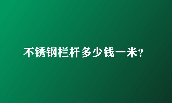 不锈钢栏杆多少钱一米？