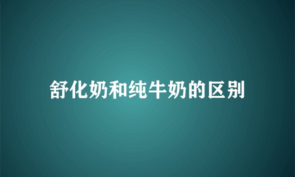 舒化奶和纯牛奶的区别