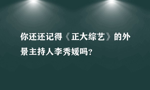 你还还记得《正大综艺》的外景主持人李秀媛吗?