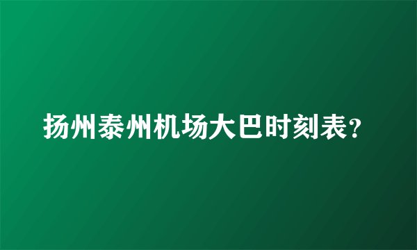 扬州泰州机场大巴时刻表?