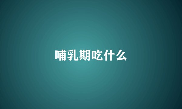 哺乳期吃什么