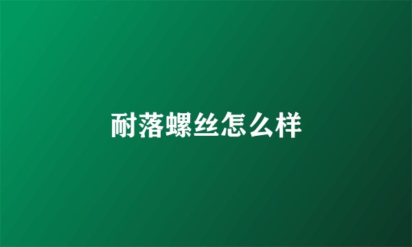 耐落螺丝怎么样
