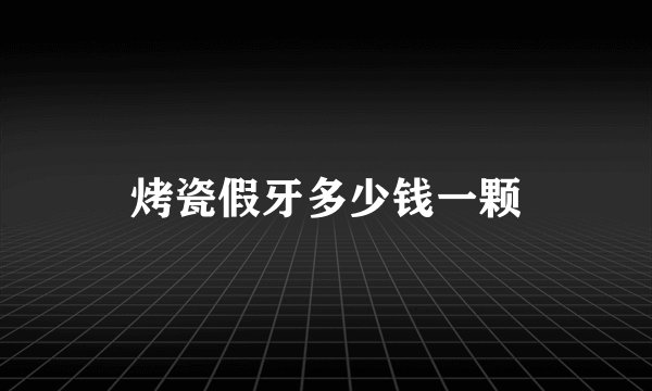 烤瓷假牙多少钱一颗
