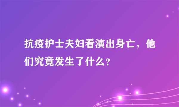 抗疫护士夫妇看演出身亡，他们究竟发生了什么？