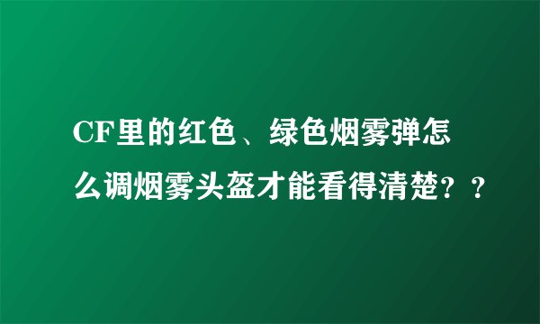 CF里的红色、绿色烟雾弹怎么调烟雾头盔才能看得清楚？？
