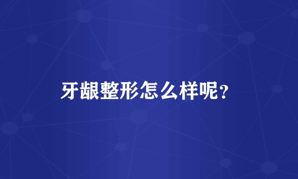 牙龈整形怎么样呢?