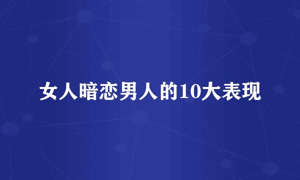 女人暗恋男人的10大表现