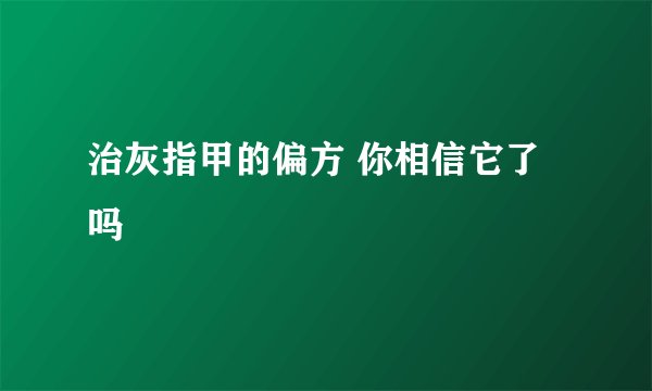 治灰指甲的偏方 你相信它了吗