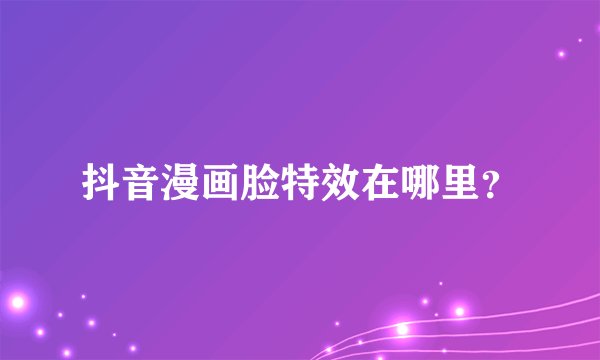抖音漫画脸特效在哪里？