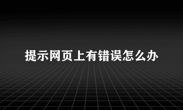 提示网页上有错误怎么办