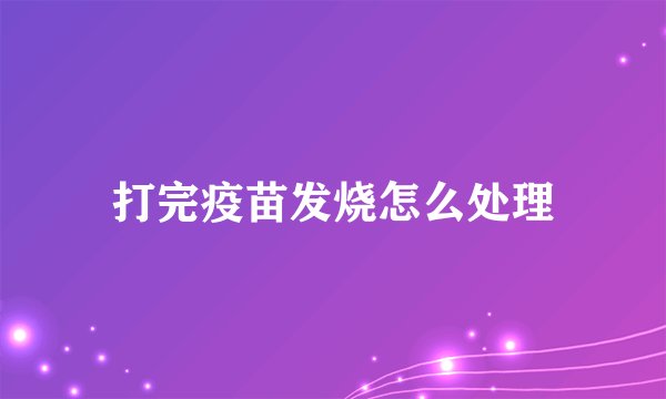 打完疫苗发烧怎么处理