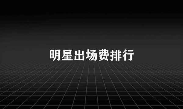 明星出场费排行