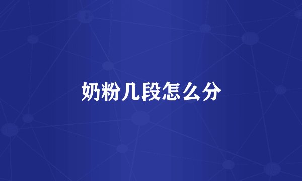 奶粉几段怎么分