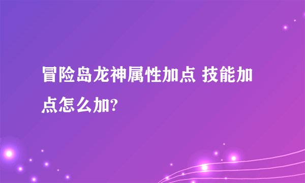 冒险岛龙神属性加点 技能加点怎么加?