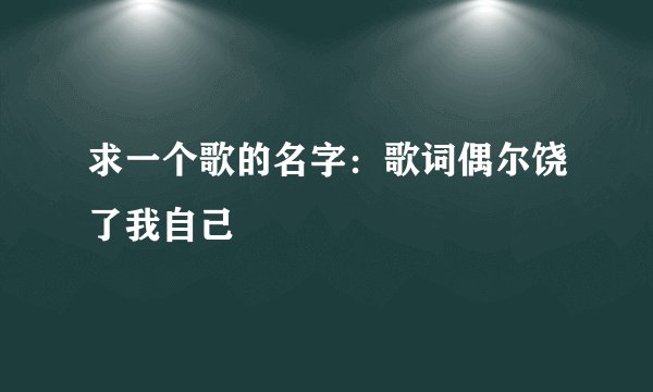 求一个歌的名字：歌词偶尔饶了我自己