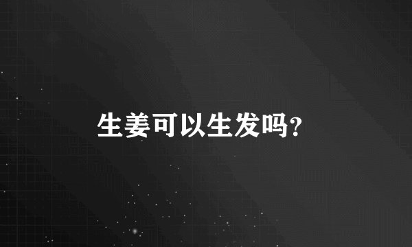 生姜可以生发吗?