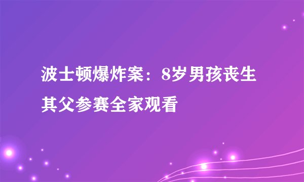 波士顿爆炸案：8岁男孩丧生 其父参赛全家观看