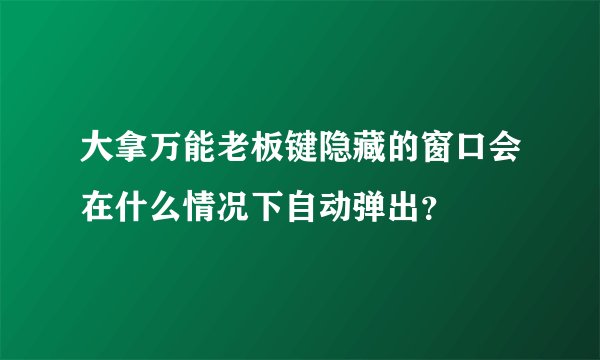 大拿万能老板键隐藏的窗口会在什么情况下自动弹出?