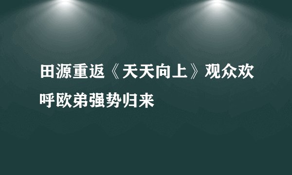 田源重返《天天向上》观众欢呼欧弟强势归来