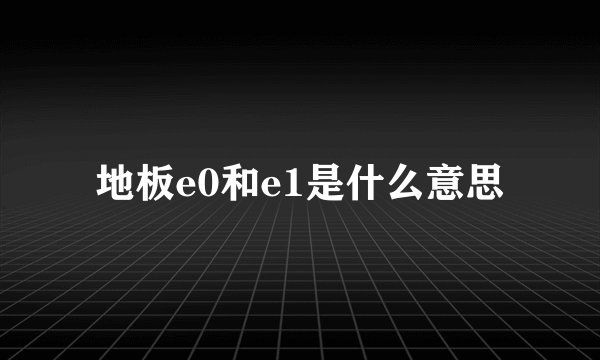 地板e0和e1是什么意思