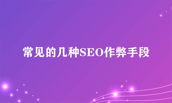 常见的几种SEO作弊手段