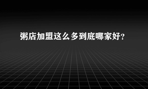 粥店加盟这么多到底哪家好？