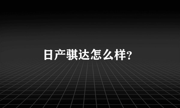 日产骐达怎么样？
