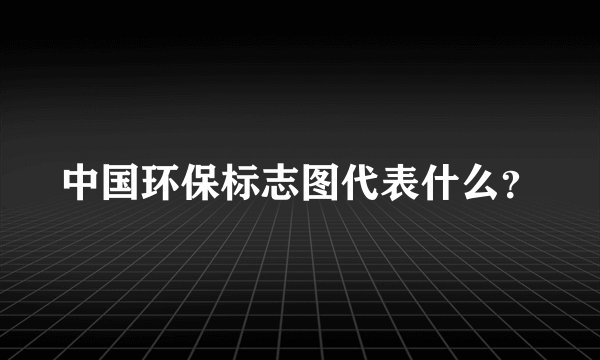 中国环保标志图代表什么？