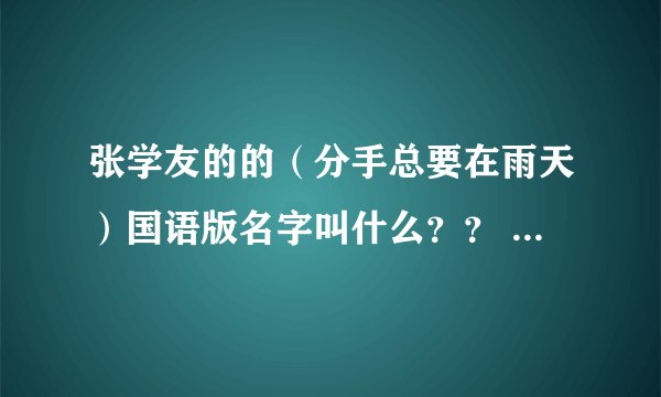 张学友的的（分手总要在雨天）国语版名字叫什么？？ 拜托~~