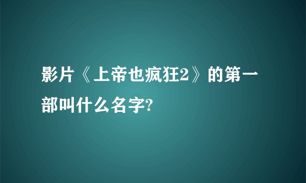 影片《上帝也疯狂2》的第一部叫什么名字?