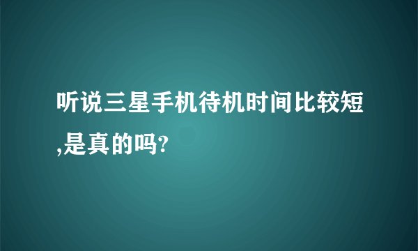 听说三星手机待机时间比较短,是真的吗?