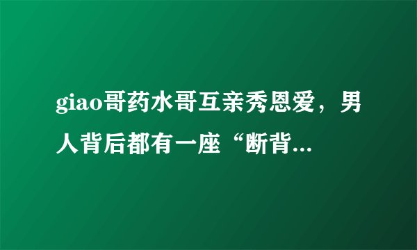 giao哥药水哥互亲秀恩爱，男人背后都有一座“断背山”吗？