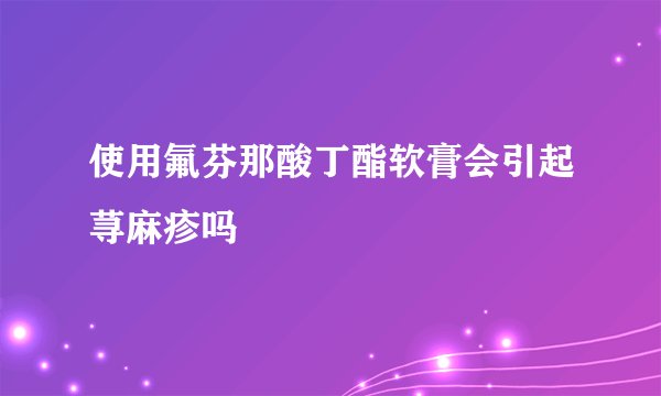使用氟芬那酸丁酯软膏会引起荨麻疹吗