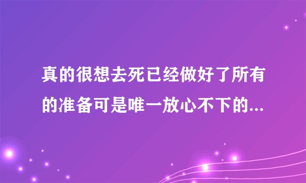 真的很想去死已经做好了所有的准备可是唯一放心不下的就是家人？