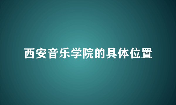 西安音乐学院的具体位置