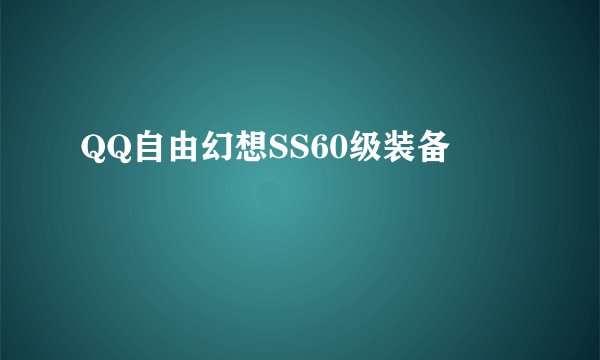 QQ自由幻想SS60级装备