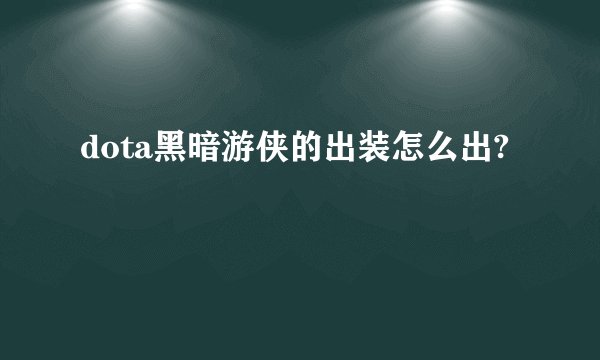dota黑暗游侠的出装怎么出?