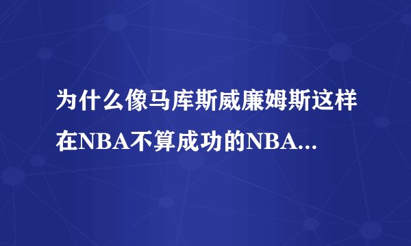 为什么像马库斯威廉姆斯这样在NBA不算成功的NBA球员,在CBA联赛中却能大放异彩,而弗朗西斯却不成功呢?