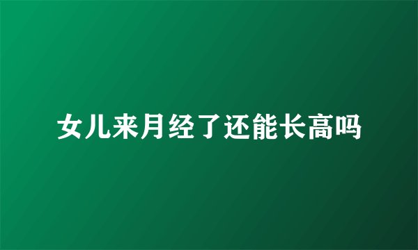 女儿来月经了还能长高吗
