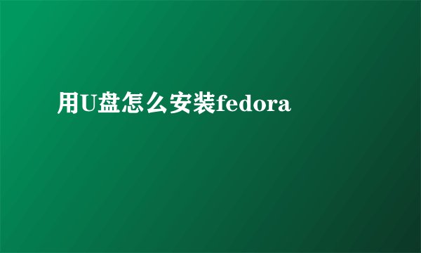 用U盘怎么安装fedora