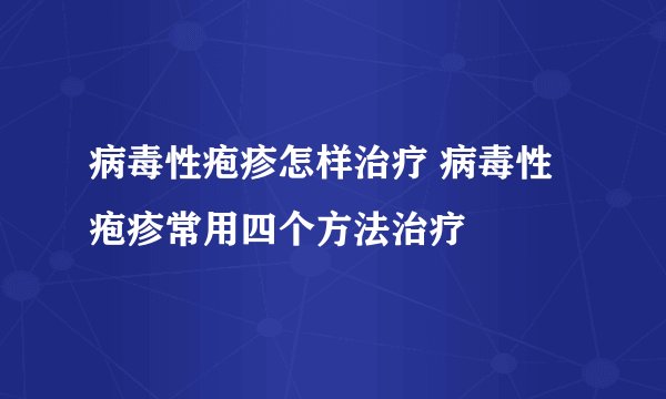 病毒性疱疹怎样治疗 病毒性疱疹常用四个方法治疗