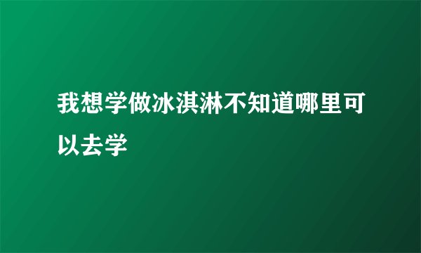 我想学做冰淇淋不知道哪里可以去学
